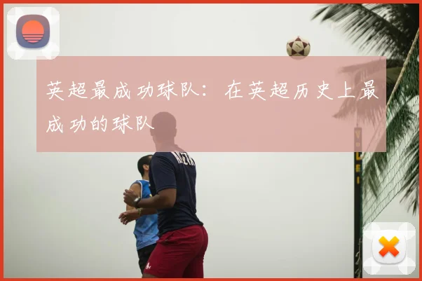 英超最成功球队：在英超历史上最成功的球队