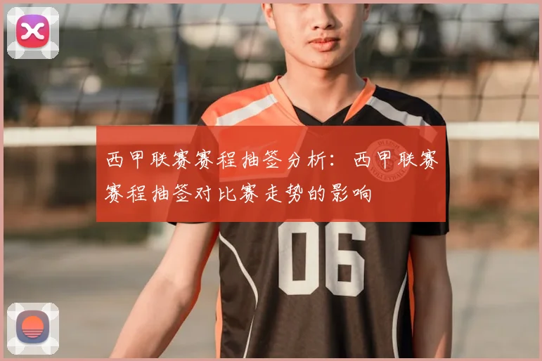 西甲联赛赛程抽签分析：西甲联赛赛程抽签对比赛走势的影响