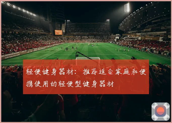 轻便健身器材:推荐适合家庭和便携使用的轻便型健身器材