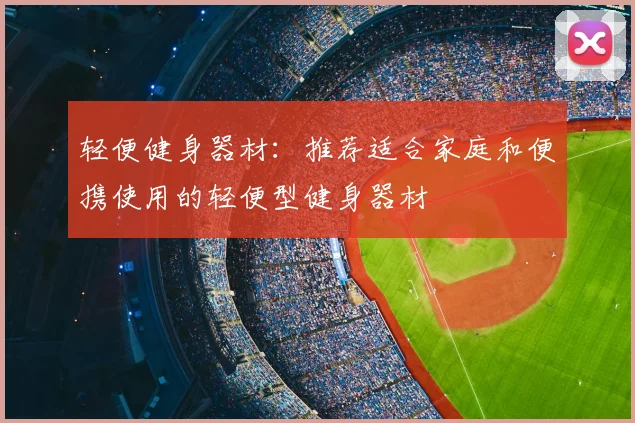 轻便健身器材:推荐适合家庭和便携使用的轻便型健身器材